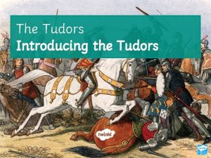 The Tudors Introducing the Tudors Learning Objective To