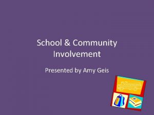 School Community Involvement Presented by Amy Geis School