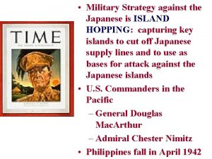 Military Strategy against the Japanese is ISLAND HOPPING