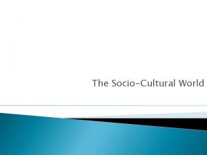 The SocioCultural World Sociocultural Influences Culture Behavior patterns