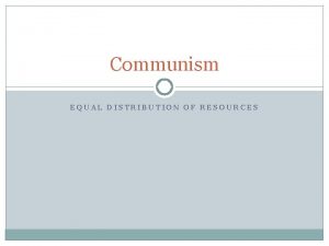 Communism EQUAL DISTRIBUTION OF RESOURCES Communism Defined In