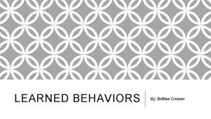 LEARNED BEHAVIORS By Brittlee Crosser WHAT IS LEARNED