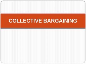 COLLECTIVE BARGAINING Collective Bargaining Process of Negotiation Between