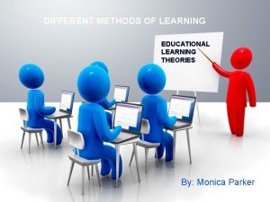 DIFFERENT METHODS OF LEARNING EDUCATIONAL LEARNING THEORIES By