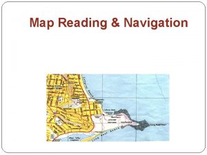 Map Reading Navigation Aim of Map Reading To