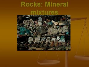 Rocks Mineral mixtures Rocks n Rock A solid