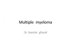 Multiple myeloma Dr bandar ghazal Plasma cells generated