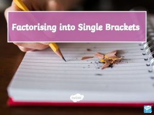 Factorising into Single Brackets Learning Objective To factorise