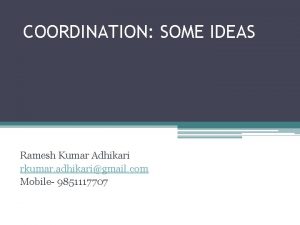 COORDINATION SOME IDEAS Ramesh Kumar Adhikari rkumar adhikarigmail
