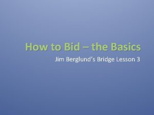 How to Bid the Basics Jim Berglunds Bridge