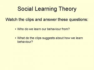 Social Learning Theory Watch the clips and answer