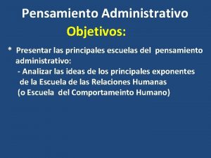 Pensamiento Administrativo Objetivos Presentar las principales escuelas del