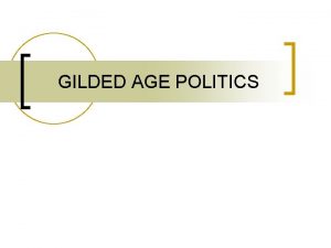 GILDED AGE POLITICS GILDED AGE n n 1869