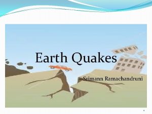 Earth Quakes Srimann Ramachandruni 1 Contents How they