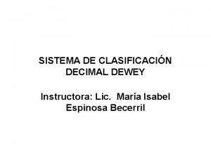 SISTEMA DE CLASIFICACIN DECIMAL DEWEY Instructora Lic Mara