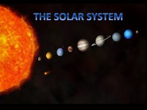 THE SOLAR SYSTEM The solar system Formed 4
