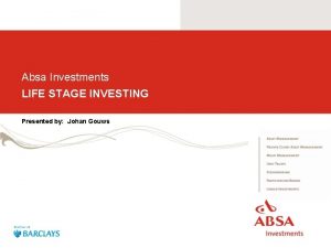 Absa Investments LIFE STAGE INVESTING Presented by Johan