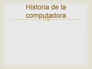 Historia de la computadora Antecedentes La historia de