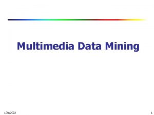 Multimedia Data Mining 1212022 1 Multimedia Data Mining