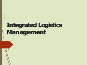 Integrated Logistics Management Integrated Logistics Process of anticipating