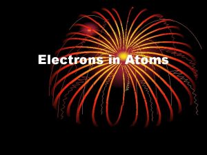 Electrons in Atoms Evolution of Atomic Models For