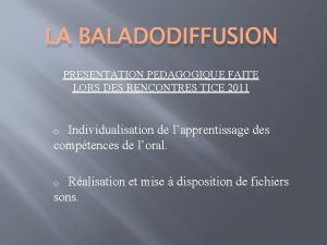 LA BALADODIFFUSION PRESENTATION PEDAGOGIQUE FAITE LORS DES RENCONTRES