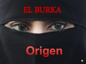 EL BURKA Origen El origen del Burka Esta