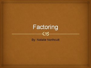 Factoring By Natalie Northcutt What is Factoring is