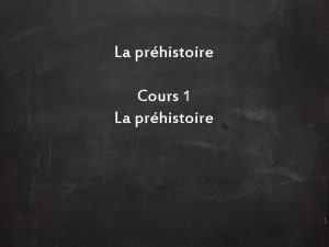 La prhistoire Cours 1 La prhistoire Depuis la