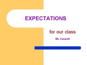 EXPECTATIONS for our class Ms Casarett RESPONSIBILITY and