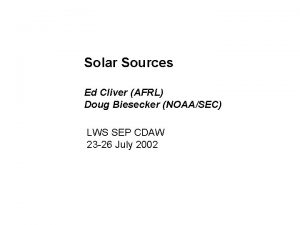 Solar Sources Ed Cliver AFRL Doug Biesecker NOAASEC