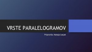 VRSTE PARALELOGRAMOV Pripravila Mateja Lesjak VRSTE PRARALELOGRAMOV 1