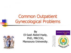 Common Outpatient Gynecological Problems By ElSaid AbdelHady Ph