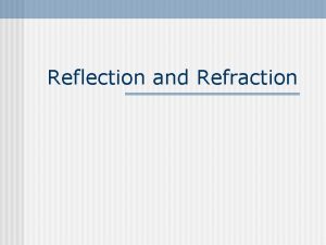 Reflection and Refraction Reflection n When a wave