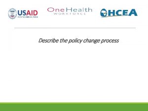 Describe the policy change process The policy process