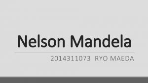 Nelson Mandela 2014311073 RYO MAEDA Who is Nelson