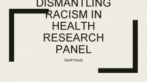 DISMANTLING RACISM IN HEALTH RESEARCH PANEL Geoff Houtz