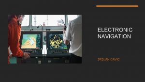 ELECTRONIC NAVIGATION SRDJAN CAVIC INTRODUCTION Electronic navigation are