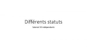 Diffrents statuts Salariat VS indpendants Salariat Avantage Moins