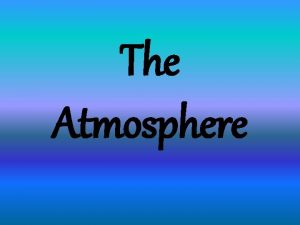 The Atmosphere Atmosphere A blanket of air that