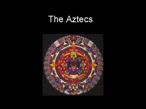 The Aztecs Background Originally named Mexica Located in