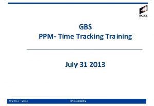 GBS PPM Time Tracking Training July 31 2013