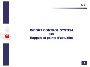 ICS IMPORT CONTROL SYSTEM ICS Rappels et points