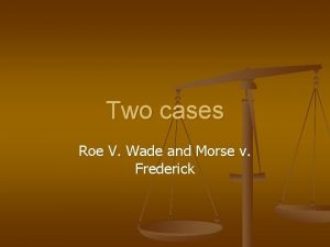 Two cases Roe V Wade and Morse v
