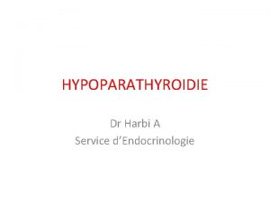 HYPOPARATHYROIDIE Dr Harbi A Service dEndocrinologie INTRODUCTION Hypofonctionnement