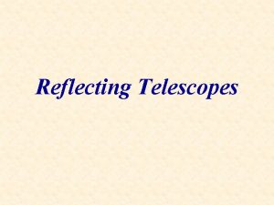 Reflecting Telescopes Reflecting Telescopes Galileo was the first