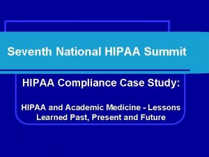 Seventh National HIPAA Summit HIPAA Compliance Case Study