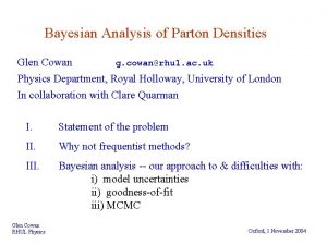 Bayesian Analysis of Parton Densities Glen Cowan g