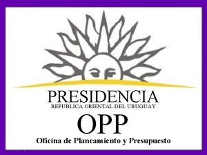 PRESIDENCIA REPUBLICA ORIENTAL DEL URUGUAY OPP Oficina de