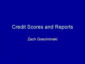 Credit Scores and Reports Zach Gosciminski What is